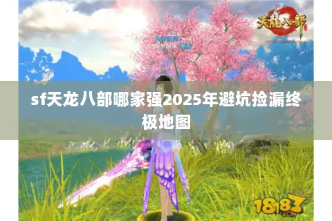 sf天龙八部哪家强2025年避坑捡漏终极地图 sf天龙八部哪家强2025年避坑捡漏终极地图