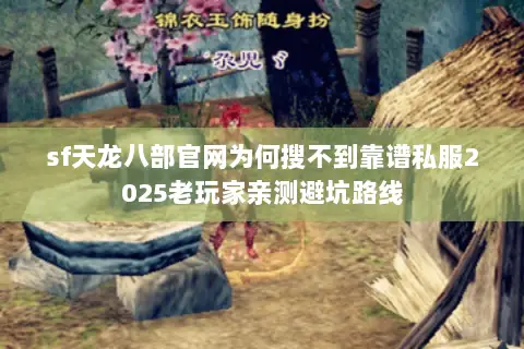 sf天龙八部官网为何搜不到靠谱私服2025老玩家亲测避坑路线 sf天龙八部官网为何搜不到靠谱私服2025老玩家亲测避坑路线