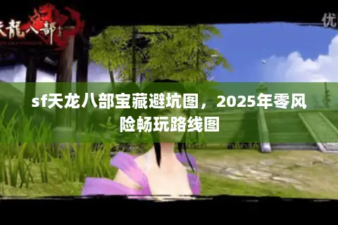 sf天龙八部宝藏避坑图,2025年零风险畅玩路线图 sf天龙八部宝藏避坑图,2025年零风险畅玩路线图