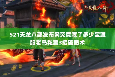 521天龙八部发布网究竟藏了多少宝藏服老鸟私藏3招破局术 521天龙八部发布网究竟藏了多少宝藏服老鸟私藏3招破局术