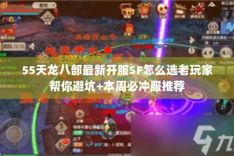 55天龙八部最新开服SF怎么选老玩家帮你避坑+本周必冲服推荐 55天龙八部最新开服SF怎么选老玩家帮你避坑+本周必冲服推荐