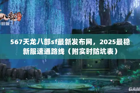 567天龙八部sf最新发布网,2025最稳新服速通路线(附实时防坑表) 567天龙八部sf最新发布网,2025最稳新服速通路线(附实时防坑表)
