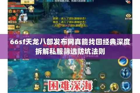 66sf天龙八部发布网真能找回经典深度拆解私服筛选防坑法则
