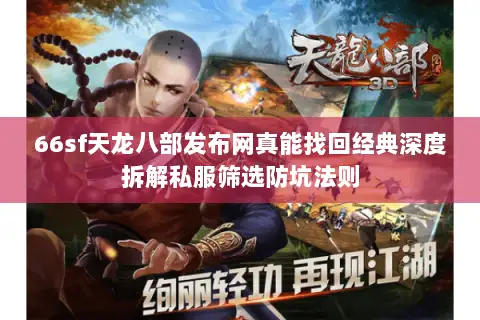 66sf天龙八部发布网真能找回经典深度拆解私服筛选防坑法则