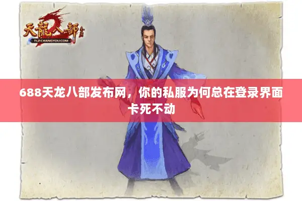 688天龙八部发布网,你的私服为何总在登录界面卡死不动 688天龙八部发布网,你的私服为何总在登录界面卡死不动