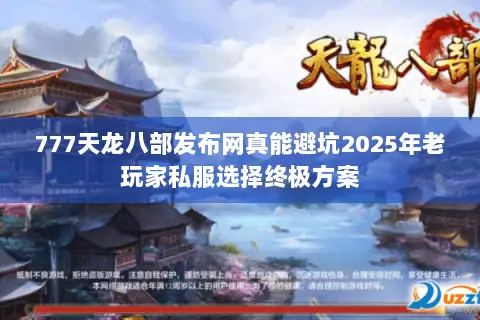 777天龙八部发布网真能避坑2025年老玩家私服选择终极方案 777天龙八部发布网真能避坑2025年老玩家私服选择终极方案