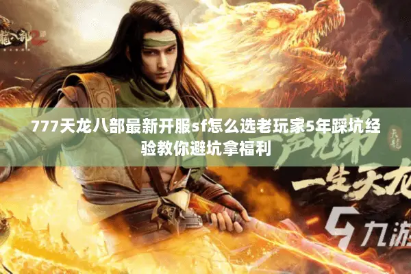 777天龙八部最新开服sf怎么选老玩家5年踩坑经验教你避坑拿福利 777天龙八部最新开服sf怎么选老玩家5年踩坑经验教你避坑拿福利