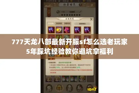 777天龙八部最新开服sf怎么选老玩家5年踩坑经验教你避坑拿福利 777天龙八部最新开服sf怎么选老玩家5年踩坑经验教你避坑拿福利