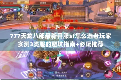 777天龙八部最新开服sf怎么选老玩家实测3类服的避坑指南+必玩推荐