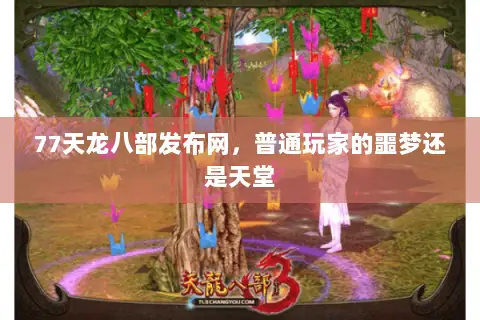 77天龙八部发布网，普通玩家的噩梦还是天堂