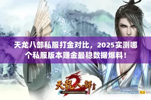 天龙八部私服打金对比，2025实测哪个私服版本赚金最稳数据爆料！