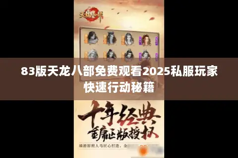 83版天龙八部免费观看2025私服玩家快速行动秘籍 83版天龙八部免费观看2025私服玩家快速行动秘籍