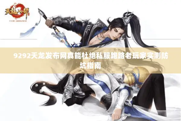 9292天龙发布网真能杜绝私服跑路老玩家实测防坑指南 9292天龙发布网真能杜绝私服跑路老玩家实测防坑指南
