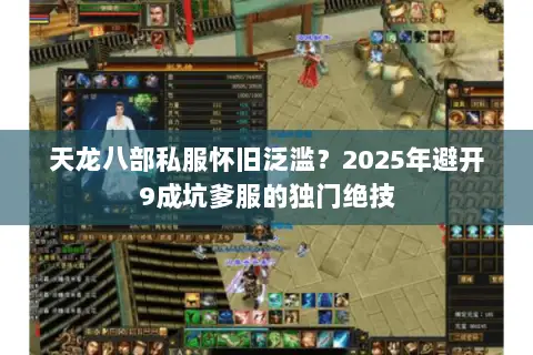 天龙八部私服怀旧泛滥?2025年避开9成坑爹服的独门绝技 天龙八部私服怀旧泛滥?2025年避开9成坑爹服的独门绝技