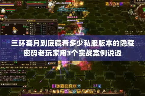三环套月到底藏着多少私服版本的隐藏密码老玩家用3个实战案例说透 三环套月到底藏着多少私服版本的隐藏密码老玩家用3个实战案例说透