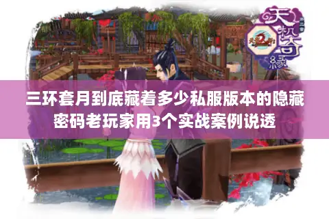 三环套月到底藏着多少私服版本的隐藏密码老玩家用3个实战案例说透 三环套月到底藏着多少私服版本的隐藏密码老玩家用3个实战案例说透