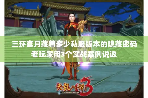 三环套月藏着多少私服版本的隐藏密码老玩家用3个实战案例说透