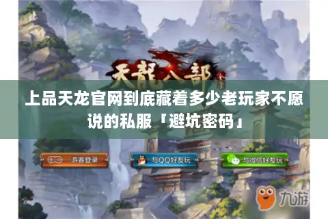上品天龙官网到底藏着多少老玩家不愿说的私服「避坑密码」