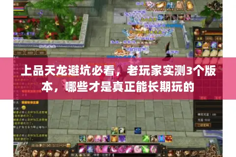 上品天龙避坑必看,老玩家实测3个版本,哪些才是真正能长期玩的 上品天龙避坑必看,老玩家实测3个版本,哪些才是真正能长期玩的