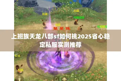 上班族天龙八部sf如何挑2025省心稳定私服实测推荐