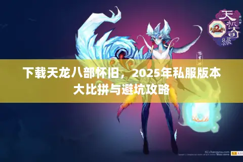 下载天龙八部怀旧,2025年私服版本大比拼与避坑攻略 下载天龙八部怀旧,2025年私服版本大比拼与避坑攻略