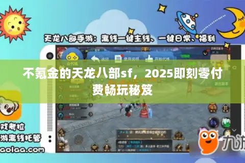 不氪金的天龙八部sf,2025即刻零付费畅玩秘笈 不氪金的天龙八部sf,2025即刻零付费畅玩秘笈