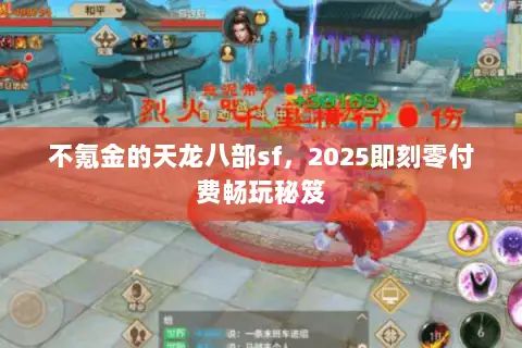 不氪金的天龙八部sf,2025即刻零付费畅玩秘笈 不氪金的天龙八部sf,2025即刻零付费畅玩秘笈