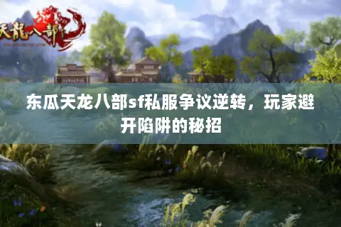 东瓜天龙八部sf私服争议逆转,玩家避开陷阱的秘招 东瓜天龙八部sf私服争议逆转,玩家避开陷阱的秘招