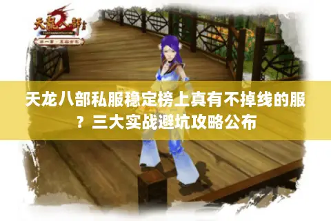 天龙八部私服稳定榜上真有不掉线的服?三大实战避坑攻略公布 天龙八部私服稳定榜上真有不掉线的服?三大实战避坑攻略公布