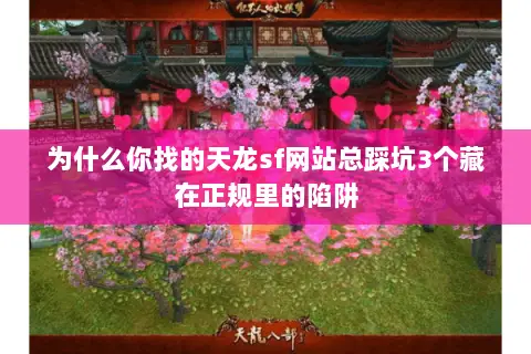为什么你找的天龙sf网站总踩坑3个藏在正规里的陷阱 为什么你找的天龙sf网站总踩坑3个藏在正规里的陷阱