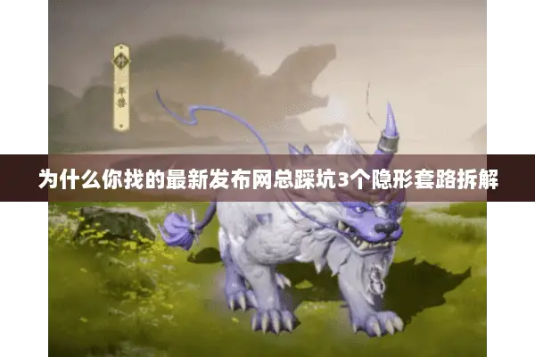 为什么你找的最新发布网总踩坑3个隐形套路拆解 为什么你找的最新发布网总踩坑3个隐形套路拆解
