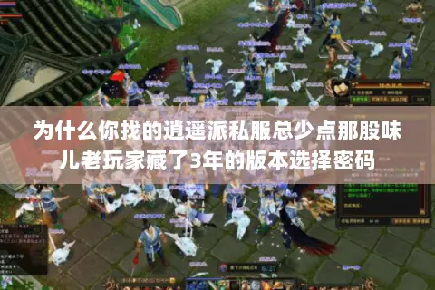 为什么你找的逍遥派私服总少点那股味儿老玩家藏了3年的版本选择密码 为什么你找的逍遥派私服总少点那股味儿老玩家藏了3年的版本选择密码