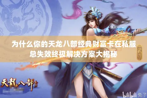 为什么你的天龙八部经典财富卡在私服总失效终极解决方案大揭秘 为什么你的天龙八部经典财富卡在私服总失效终极解决方案大揭秘