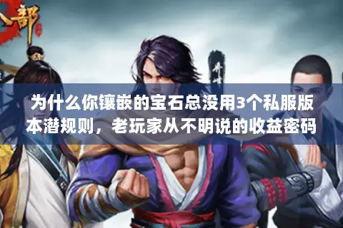 为什么你镶嵌的宝石总没用3个私服版本潜规则,老玩家从不明说的收益密码 为什么你镶嵌的宝石总没用3个私服版本潜规则,老玩家从不明说的收益密码