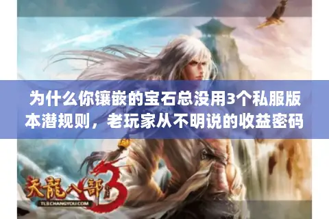 为什么你镶嵌的宝石总没用3个私服版本潜规则,老玩家从不明说的收益密码 为什么你镶嵌的宝石总没用3个私服版本潜规则,老玩家从不明说的收益密码