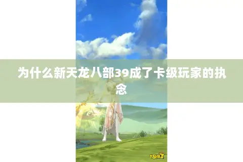为什么新天龙八部39成了卡级玩家的执念