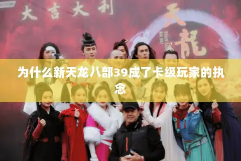 为什么新天龙八部39成了卡级玩家的执念