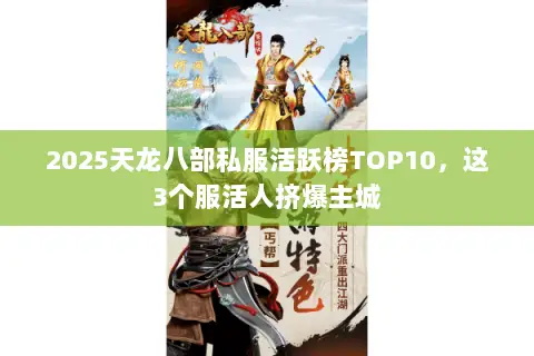 2025天龙八部私服活跃榜TOP10,这3个服活人挤爆主城 2025天龙八部私服活跃榜TOP10,这3个服活人挤爆主城