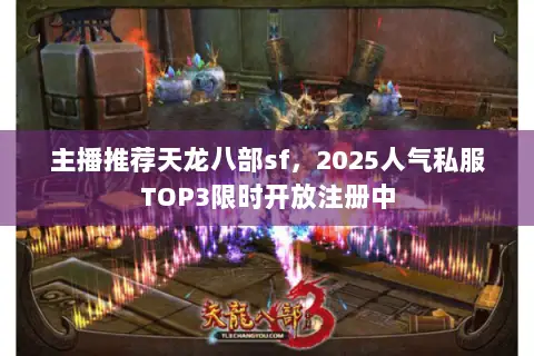 主播推荐天龙八部sf,2025人气私服TOP3限时开放注册中 主播推荐天龙八部sf,2025人气私服TOP3限时开放注册中