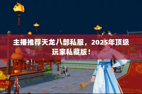 主播推荐天龙八部私服，2025年顶级玩家私藏版！