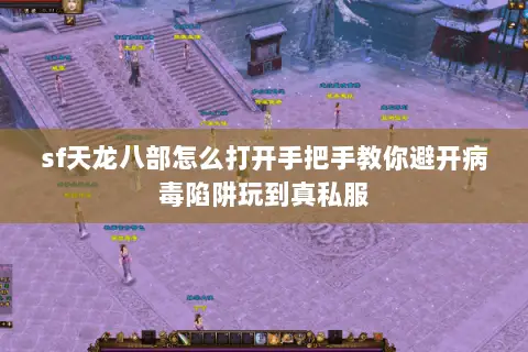 sf天龙八部怎么打开手把手教你避开病毒陷阱玩到真私服 sf天龙八部怎么打开手把手教你避开病毒陷阱玩到真私服