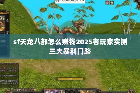 sf天龙八部怎么赚钱2025老玩家实测三大暴利门路 sf天龙八部怎么赚钱2025老玩家实测三大暴利门路