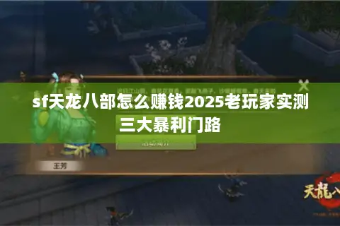 sf天龙八部怎么赚钱2025老玩家实测三大暴利门路 sf天龙八部怎么赚钱2025老玩家实测三大暴利门路
