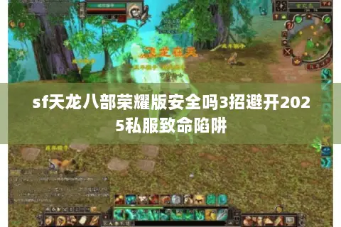 sf天龙八部荣耀版安全吗3招避开2025私服致命陷阱 sf天龙八部荣耀版安全吗3招避开2025私服致命陷阱