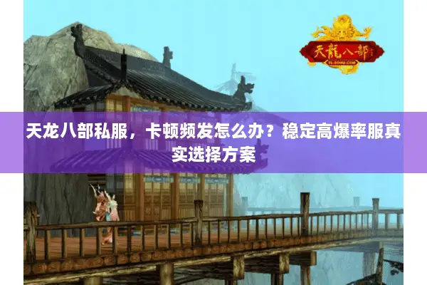 天龙八部私服，卡顿频发怎么办？稳定高爆率服真实选择方案
