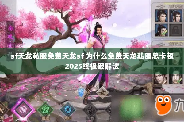 sf天龙私服免费天龙sf 为什么免费天龙私服总卡顿2025终极破解法