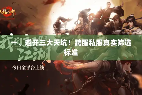 一、避开三大天坑!跨服私服真实筛选标准 一、避开三大天坑!跨服私服真实筛选标准