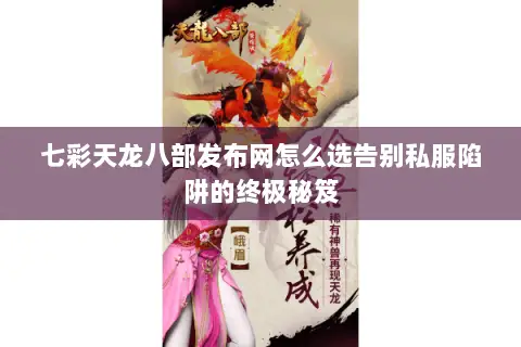 七彩天龙八部发布网怎么选告别私服陷阱的终极秘笈