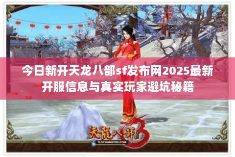 今日新开天龙八部sf发布网2025最新开服信息与真实玩家避坑秘籍