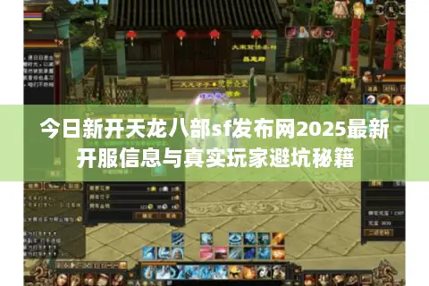 今日新开天龙八部sf发布网2025最新开服信息与真实玩家避坑秘籍